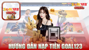 Hướng dẫn nạp tiền nhà cái GOAL123 - Bước đầu trải nghiệm tuyệt vời trong cá cược trực tuyến